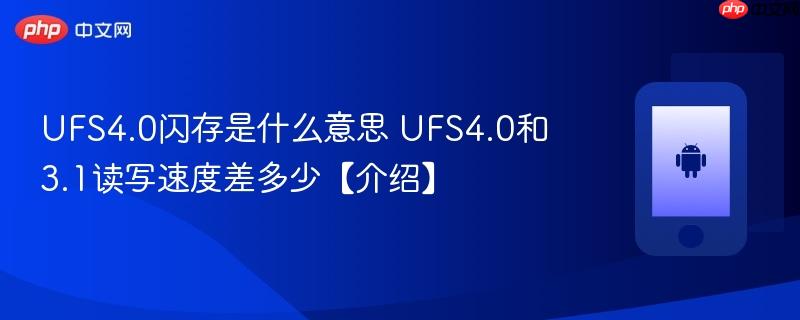 ufs4.0闪存是什么意思 ufs4.0和3.1读写速度差多少【介绍】