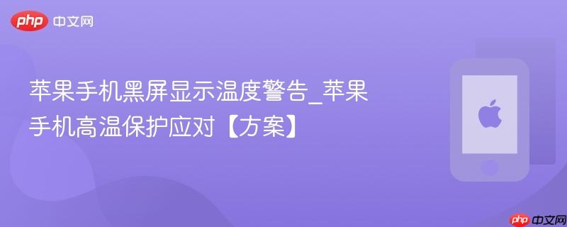苹果手机黑屏显示温度警告_苹果手机高温保护应对【方案】