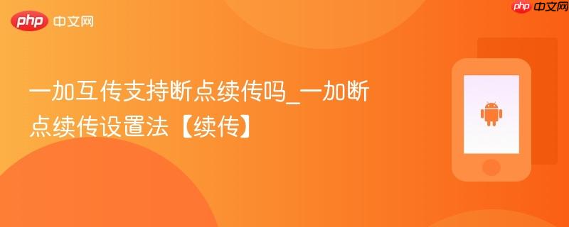 一加互传支持断点续传吗_一加断点续传设置法【续传】