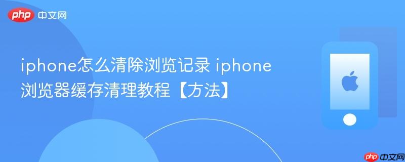 iphone怎么清除浏览记录 iphone浏览器缓存清理教程【方法】