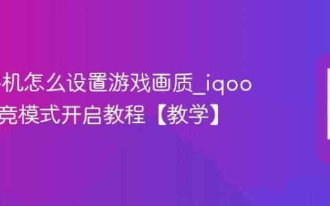 iqoo手机怎么设置游戏画质?iqoo手机电竞模式开启教程【教学】