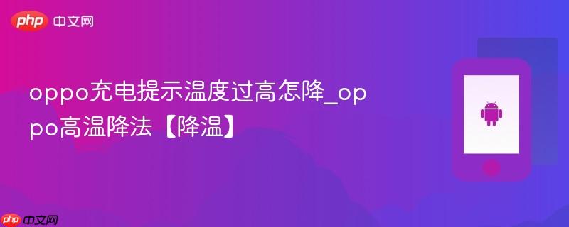 oppo充电提示温度过高怎降_oppo高温降法【降温】