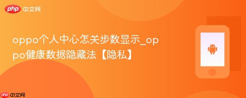 oppo个人中心怎关步数显示_oppo健康数据隐藏法【隐私】