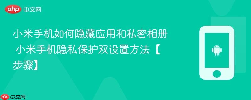 小米手机如何隐藏应用和私密相册​ 小米手机隐私保护双设置方法【步骤】