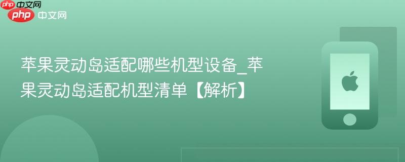 苹果灵动岛适配哪些机型设备_苹果灵动岛适配机型清单【解析】
