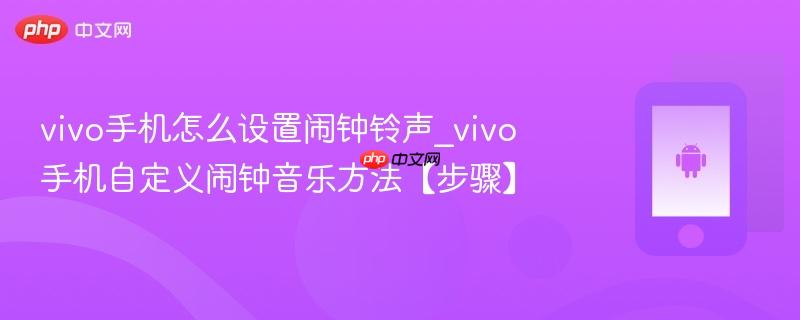 vivo手机怎么设置闹钟铃声_vivo手机自定义闹钟音乐方法【步骤】