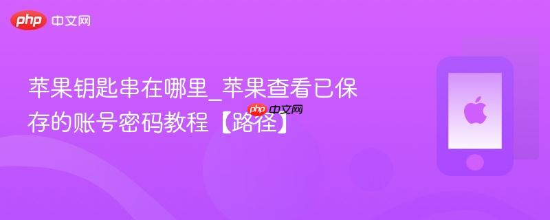 苹果钥匙串在哪里_苹果查看已保存的账号密码教程【路径】