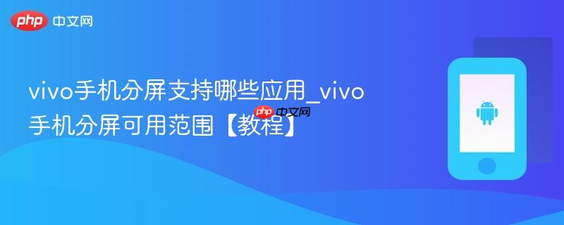 vivo手机分屏支持哪些应用_vivo手机分屏可用范围【教程】
