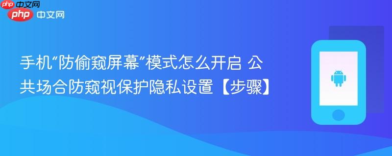 手机“防偷窥屏幕”模式怎么开启​ 公共场合防窥视保护隐私设置【步骤】