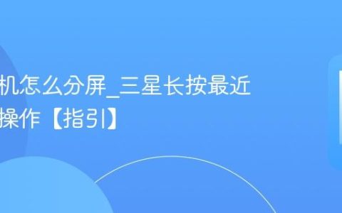 三星手机怎么分屏?三星长按最近键分屏操作【指引】