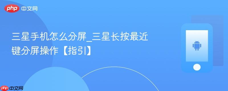 三星手机怎么分屏_三星长按最近键分屏操作【指引】