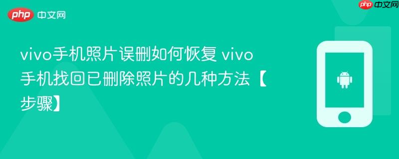 vivo手机照片误删如何恢复​ vivo手机找回已删除照片的几种方法【步骤】