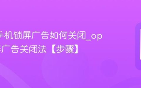 oppo手机锁屏广告如何关闭?oppo锁屏广告关闭法【步骤】