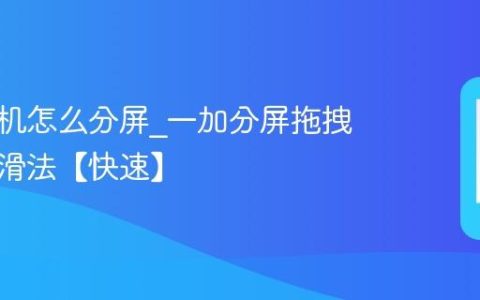 一加手机怎么分屏?一加分屏拖拽应用上滑法【快速】