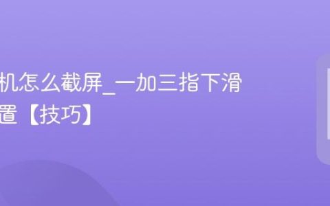 一加手机怎么截屏?一加三指下滑截屏设置【技巧】
