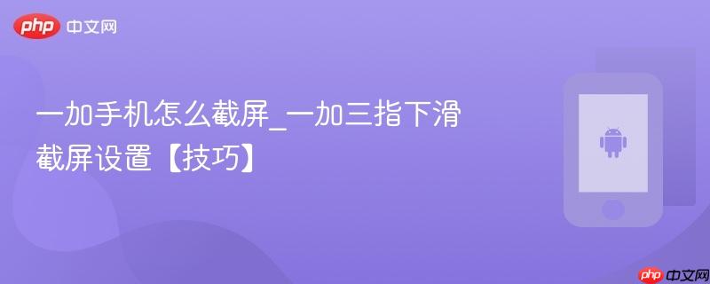 一加手机怎么截屏_一加三指下滑截屏设置【技巧】