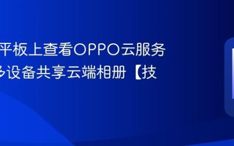 如何在平板上查看OPPO云服务照片?多设备共享云端相册【技巧】