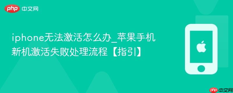 iphone无法激活怎么办_苹果手机新机激活失败处理流程【指引】
