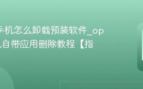 oppo手机怎么卸载预装软件?oppo手机自带应用删除教程【指南】