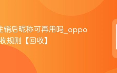 oppo注销后昵称可再用吗?oppo昵称回收规则【回收】