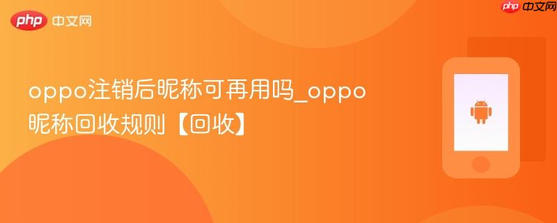 oppo注销后昵称可再用吗_oppo昵称回收规则【回收】