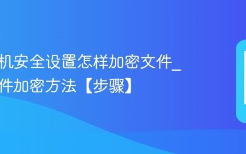 三星手机安全设置怎样加密文件?三星文件加密方法【步骤】