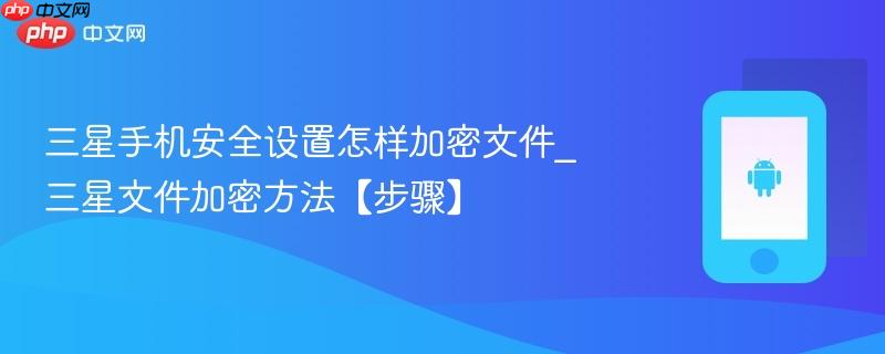 三星手机安全设置怎样加密文件_三星文件加密方法【步骤】