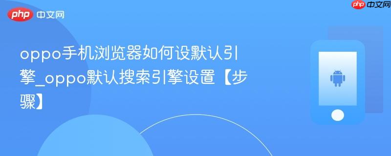 oppo手机浏览器如何设默认引擎_oppo默认搜索引擎设置【步骤】