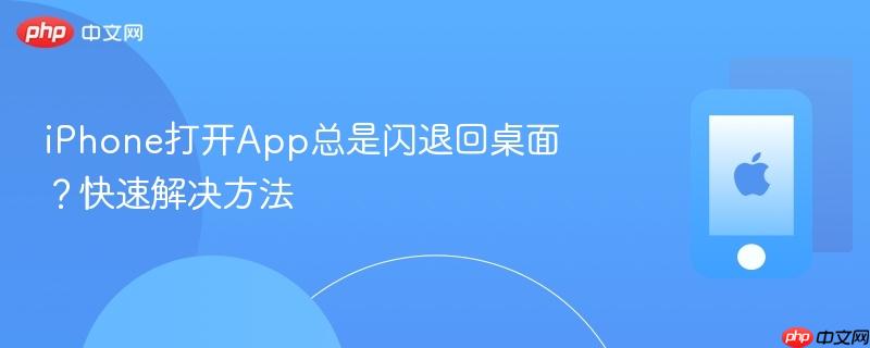 iphone打开app总是闪退回桌面？快速解决方法