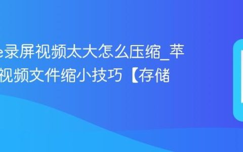 iphone录屏视频太大怎么压缩?苹果手机视频文件缩小技巧【存储】