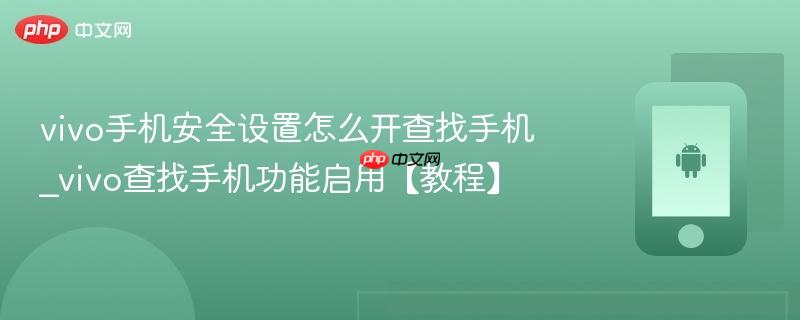 vivo手机安全设置怎么开查找手机_vivo查找手机功能启用【教程】