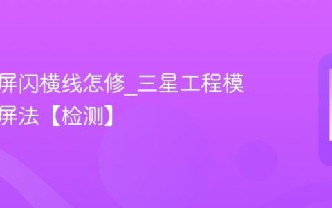 三星白屏闪横线怎修?三星工程模式检测屏法【检测】