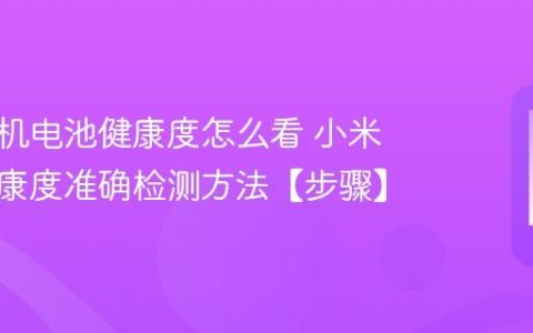 小米手机电池健康度怎么看​ 小米电池健康度准确检测方法【步骤】
