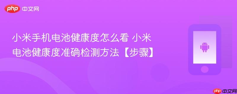 小米手机电池健康度怎么看​ 小米电池健康度准确检测方法【步骤】