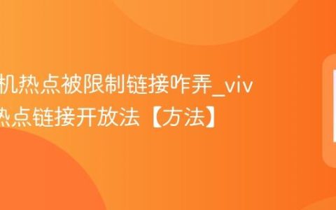 vivo手机热点被限制链接咋弄?vivo手机热点链接开放法【方法】