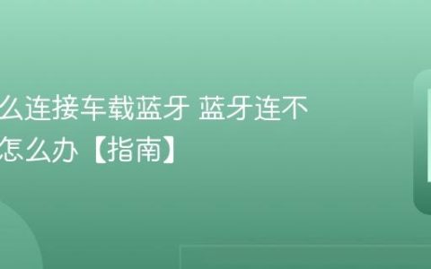 手机怎么连接车载蓝牙 蓝牙连不上车机怎么办【指南】
