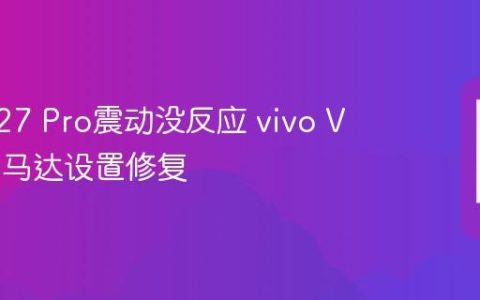 vivo V27 Pro震动没反应 vivo V27 Pro马达设置修复
