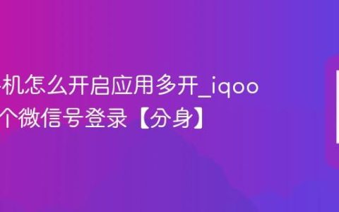 iqoo手机怎么开启应用多开?iqoo手机两个微信号登录【分身】
