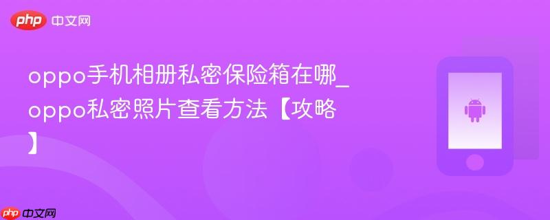 oppo手机相册私密保险箱在哪_oppo私密照片查看方法【攻略】