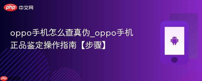 oppo手机怎么查真伪_oppo手机正品鉴定操作指南【步骤】