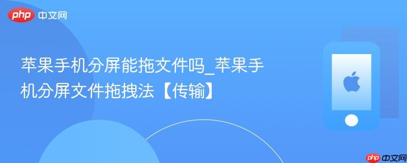 苹果手机分屏能拖文件吗_苹果手机分屏文件拖拽法【传输】