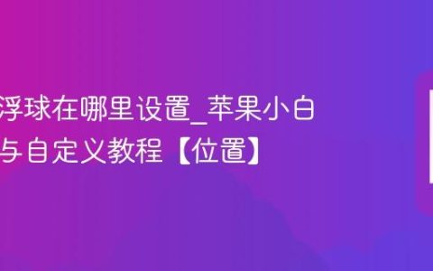 苹果悬浮球在哪里设置?苹果小白点开启与自定义教程【位置】