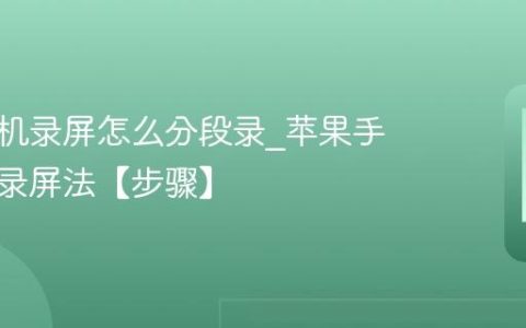 苹果手机录屏怎么分段录?苹果手机分段录屏法【步骤】