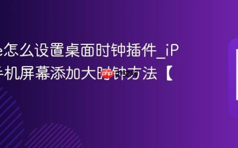iPhone怎么设置桌面时钟插件?iPhone手机屏幕添加大时钟方法【组件】