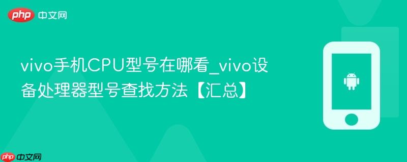 vivo手机cpu型号在哪看_vivo设备处理器型号查找方法【汇总】
