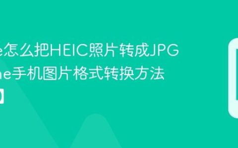 iPhone怎么把HEIC照片转成JPG?iPhone手机图片格式转换方法【转换】