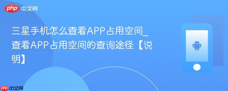 三星手机怎么查看app占用空间_查看app占用空间的查询途径【说明】