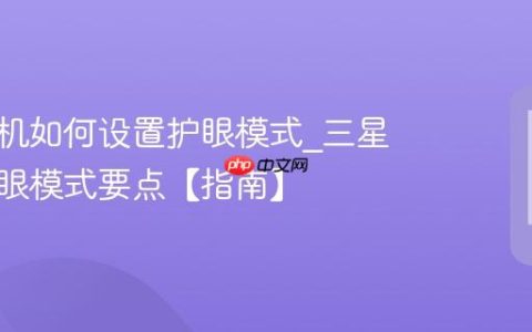 三星手机如何设置护眼模式?三星设置护眼模式要点【指南】
