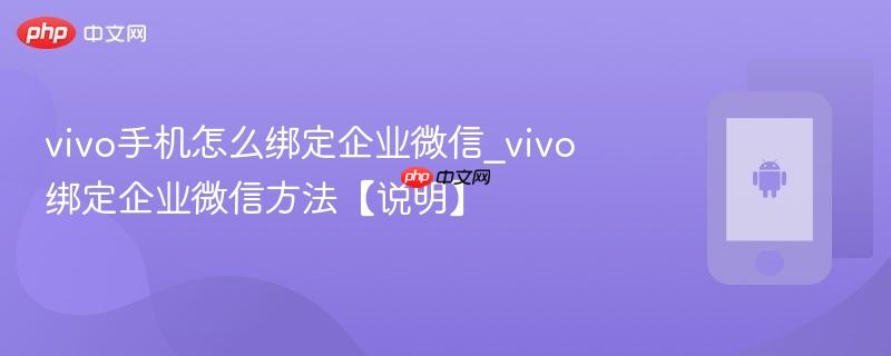 vivo手机怎么绑定企业微信_vivo绑定企业微信方法【说明】