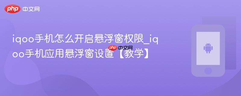 iqoo手机怎么开启悬浮窗权限_iqoo手机应用悬浮窗设置【教学】